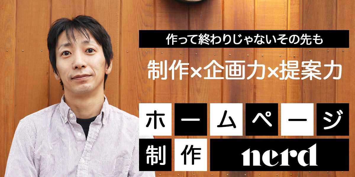 【NERD株式会社インタビュー / 墨田区】ホームページの制作だけでは終わらない企画力と提案力でさらなる価値を