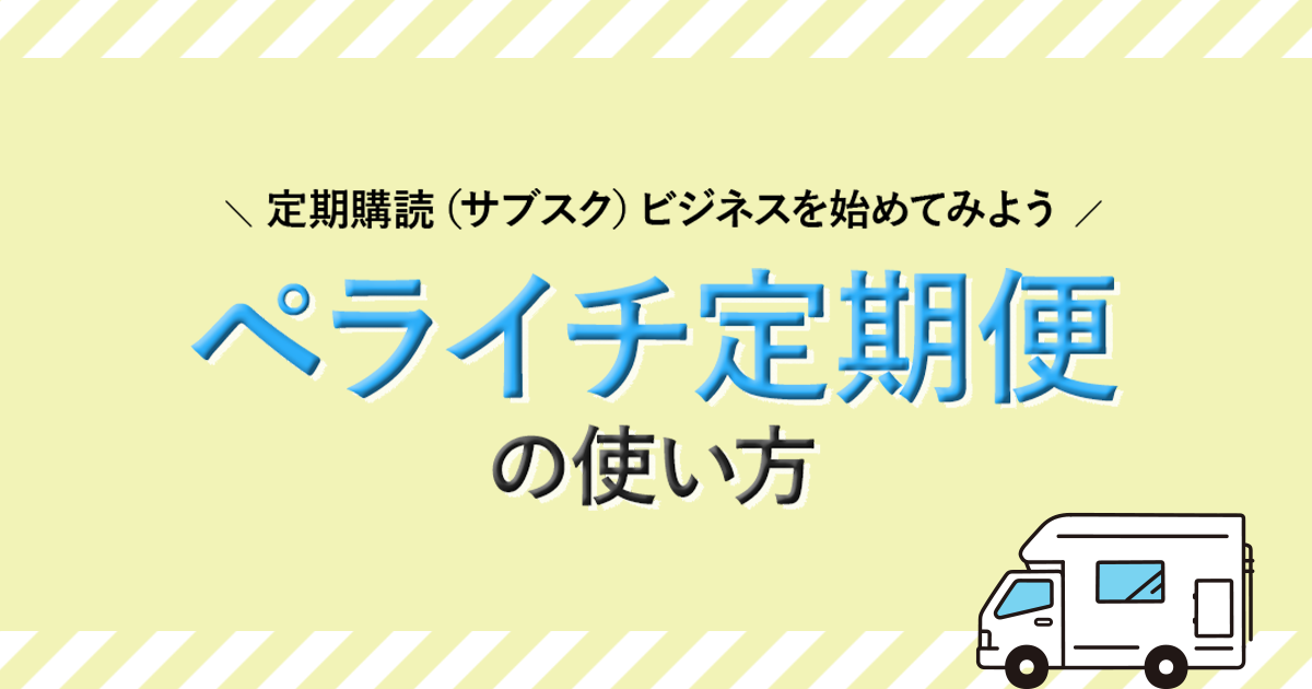 ペライチ定期便の使い方！定期購読（サブスク）ビジネスを始めてみよう