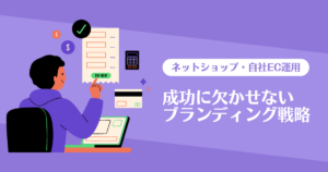 ネットショップ・自社EC運用の成功に欠かせないブランディング戦略とは？