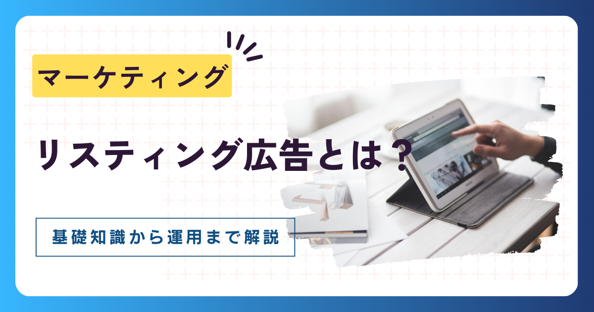 リスティング広告とは?基礎知識から運用のやり方まで詳しく解説
