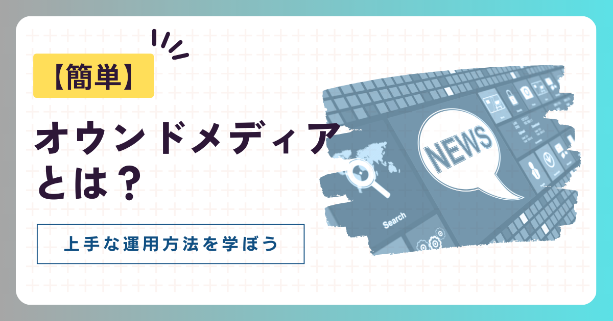 【簡単】オウンドメディアとは？上手な運用方法を学ぼう