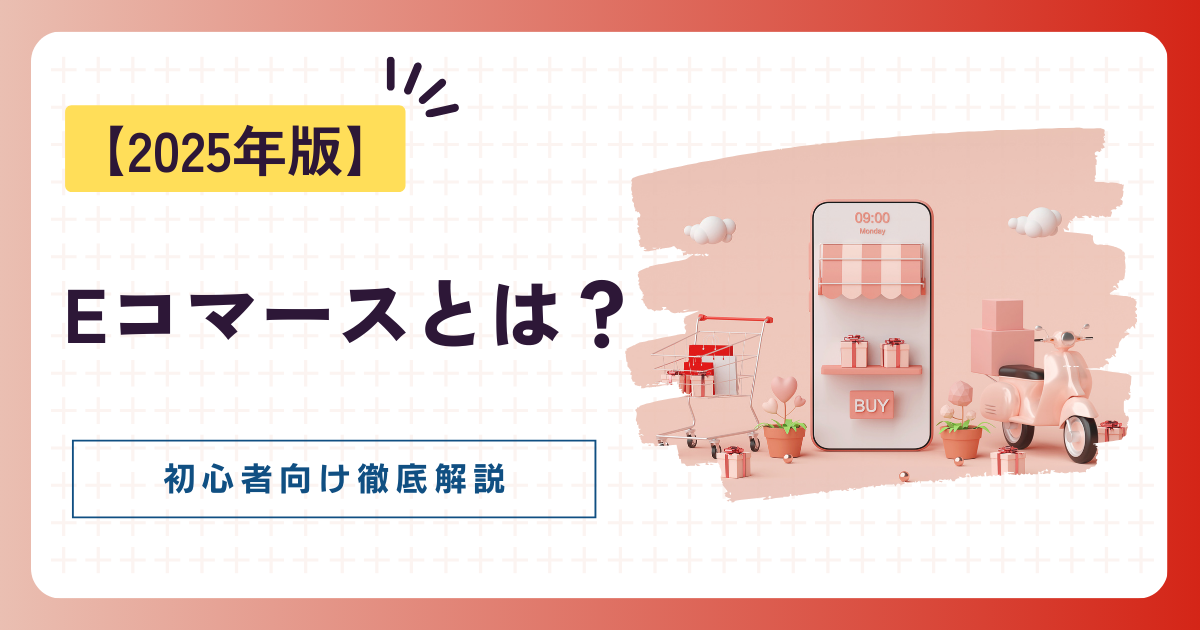 Eコマースとは？初心者にも分かりやすく徹底解説【2025年版】