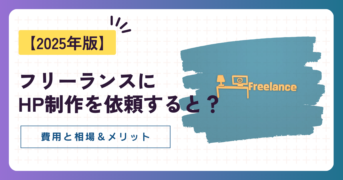 【2025年版】ホームページ制作をフリーランスに依頼する費用と相場！メリットを徹底解説