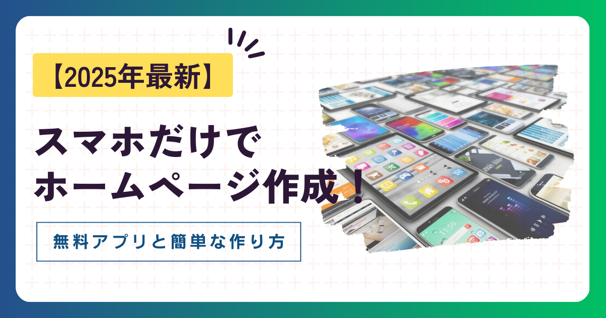 【2025年最新】スマホだけでホームページ作成！無料アプリと簡単な作り方を徹底解説