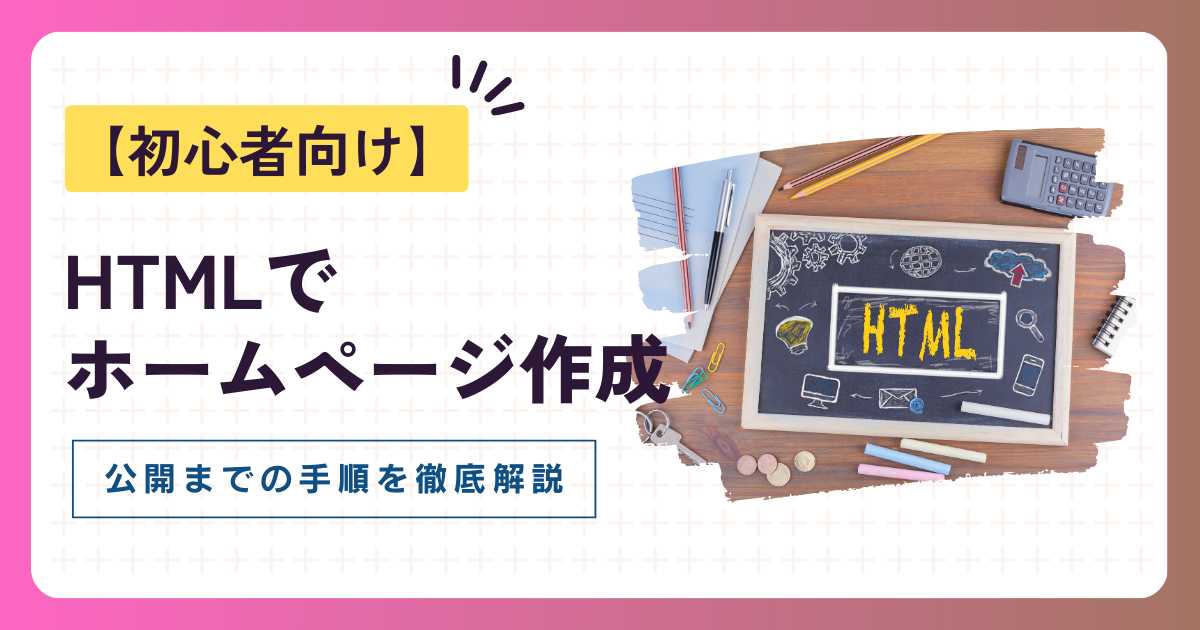 ホームページ作成をHTMLで行う方法【初心者向け】公開までの手順を徹底解説！