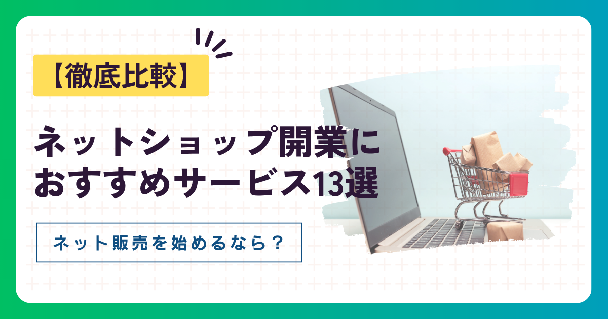 ネットショップ開業におすすめのサービス13社を徹底比較【ネット販売を始めるなら?】