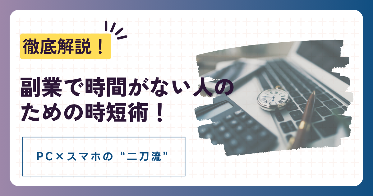 副業で時間がない人のための時短術！PC×スマホの“二刀流”を徹底解説